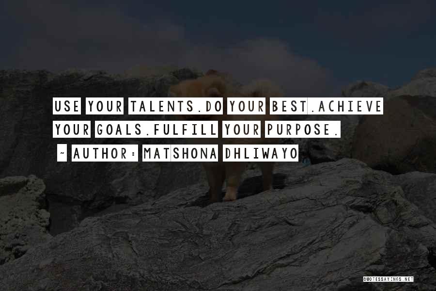 Matshona Dhliwayo Quotes: Use Your Talents.do Your Best.achieve Your Goals.fulfill Your Purpose.