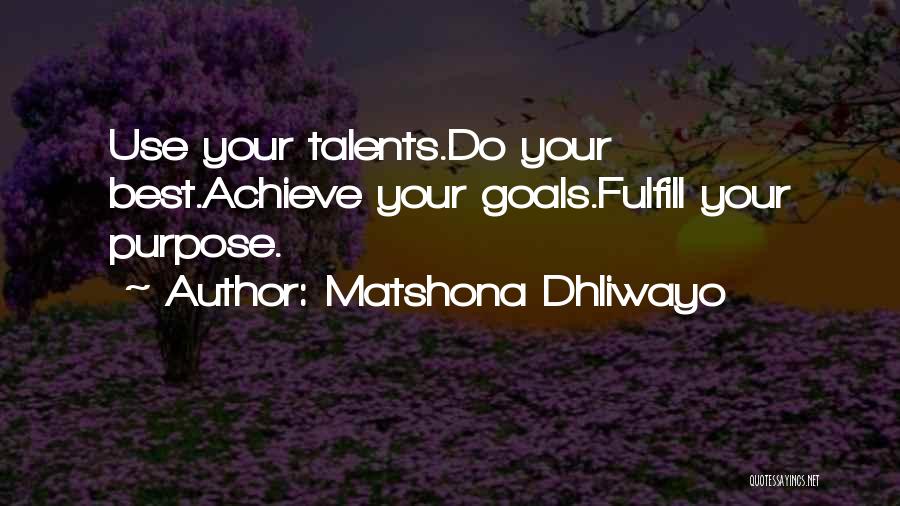 Matshona Dhliwayo Quotes: Use Your Talents.do Your Best.achieve Your Goals.fulfill Your Purpose.