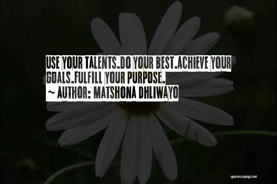 Matshona Dhliwayo Quotes: Use Your Talents.do Your Best.achieve Your Goals.fulfill Your Purpose.