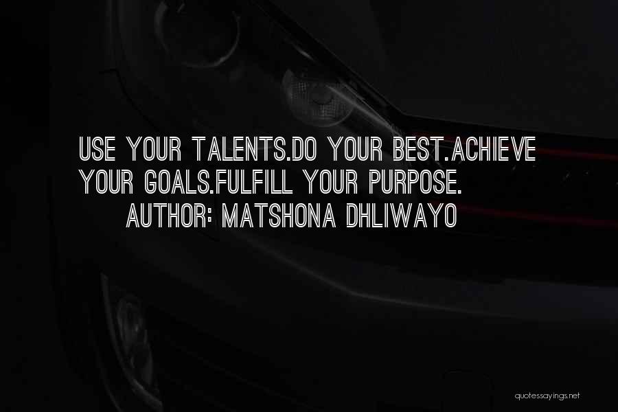 Matshona Dhliwayo Quotes: Use Your Talents.do Your Best.achieve Your Goals.fulfill Your Purpose.