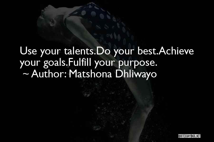 Matshona Dhliwayo Quotes: Use Your Talents.do Your Best.achieve Your Goals.fulfill Your Purpose.