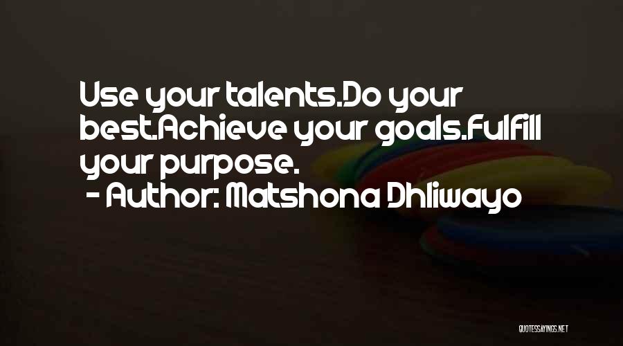 Matshona Dhliwayo Quotes: Use Your Talents.do Your Best.achieve Your Goals.fulfill Your Purpose.
