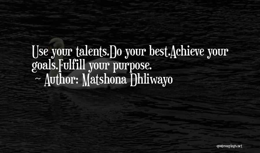 Matshona Dhliwayo Quotes: Use Your Talents.do Your Best.achieve Your Goals.fulfill Your Purpose.