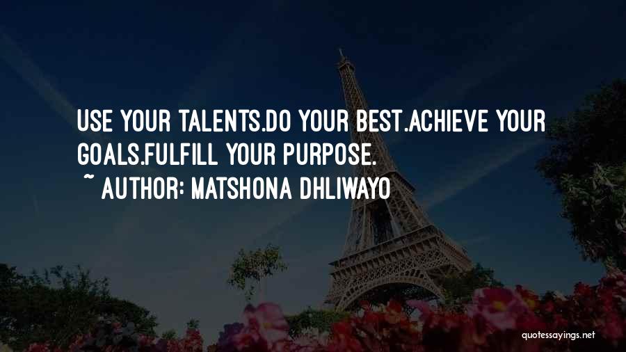 Matshona Dhliwayo Quotes: Use Your Talents.do Your Best.achieve Your Goals.fulfill Your Purpose.
