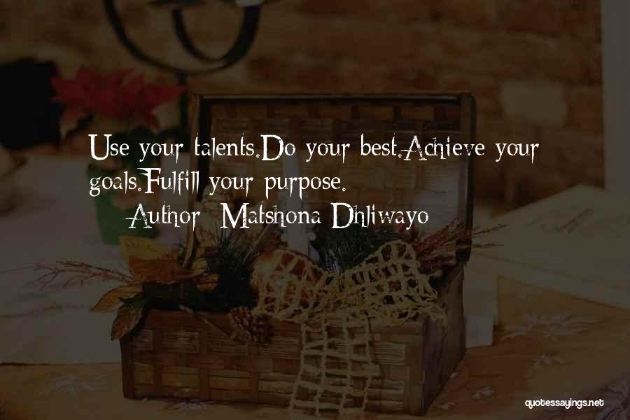 Matshona Dhliwayo Quotes: Use Your Talents.do Your Best.achieve Your Goals.fulfill Your Purpose.