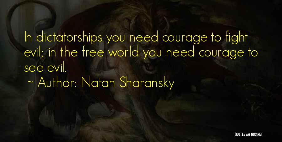Natan Sharansky Quotes: In Dictatorships You Need Courage To Fight Evil; In The Free World You Need Courage To See Evil.