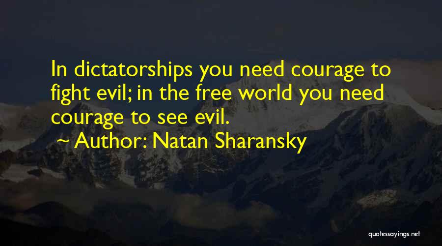 Natan Sharansky Quotes: In Dictatorships You Need Courage To Fight Evil; In The Free World You Need Courage To See Evil.