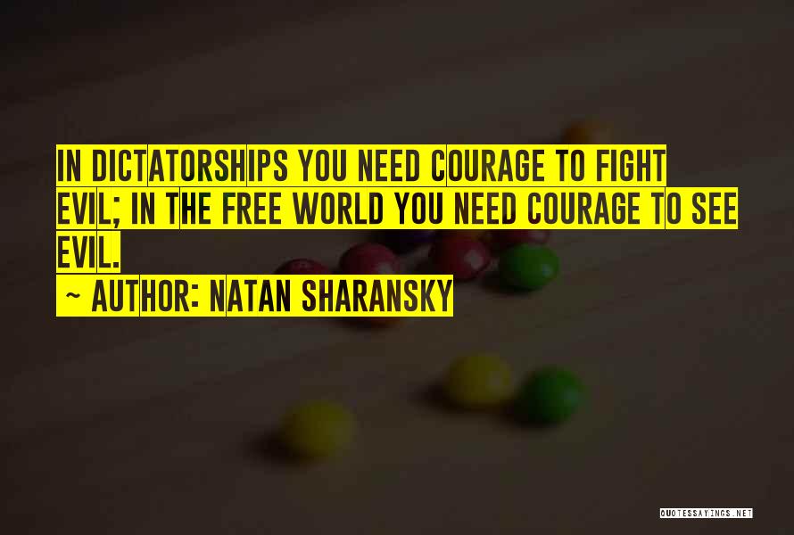 Natan Sharansky Quotes: In Dictatorships You Need Courage To Fight Evil; In The Free World You Need Courage To See Evil.