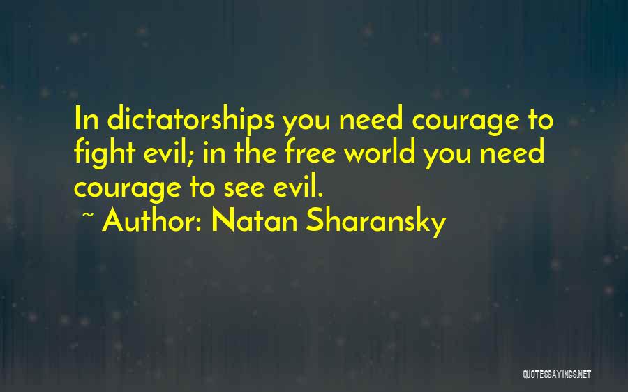 Natan Sharansky Quotes: In Dictatorships You Need Courage To Fight Evil; In The Free World You Need Courage To See Evil.