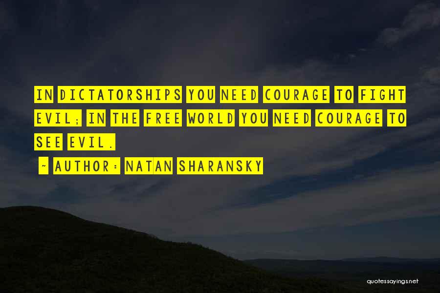 Natan Sharansky Quotes: In Dictatorships You Need Courage To Fight Evil; In The Free World You Need Courage To See Evil.