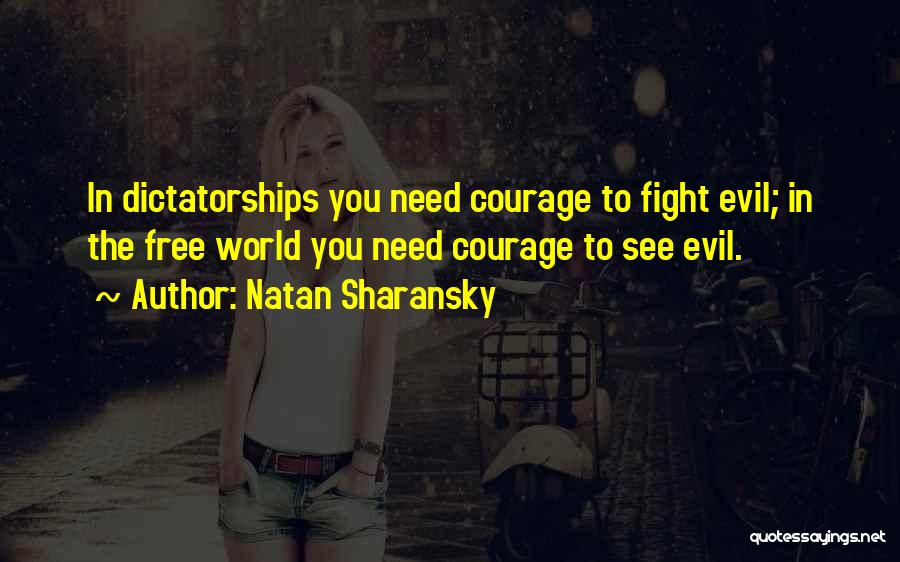 Natan Sharansky Quotes: In Dictatorships You Need Courage To Fight Evil; In The Free World You Need Courage To See Evil.