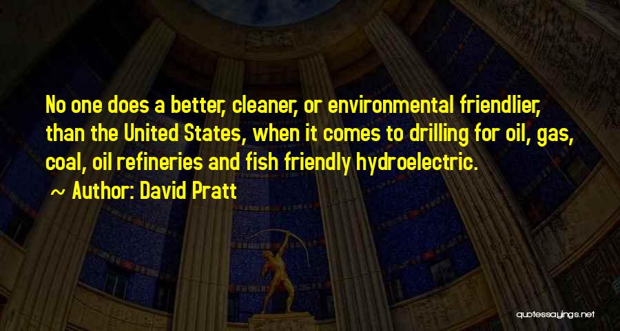 David Pratt Quotes: No One Does A Better, Cleaner, Or Environmental Friendlier, Than The United States, When It Comes To Drilling For Oil,