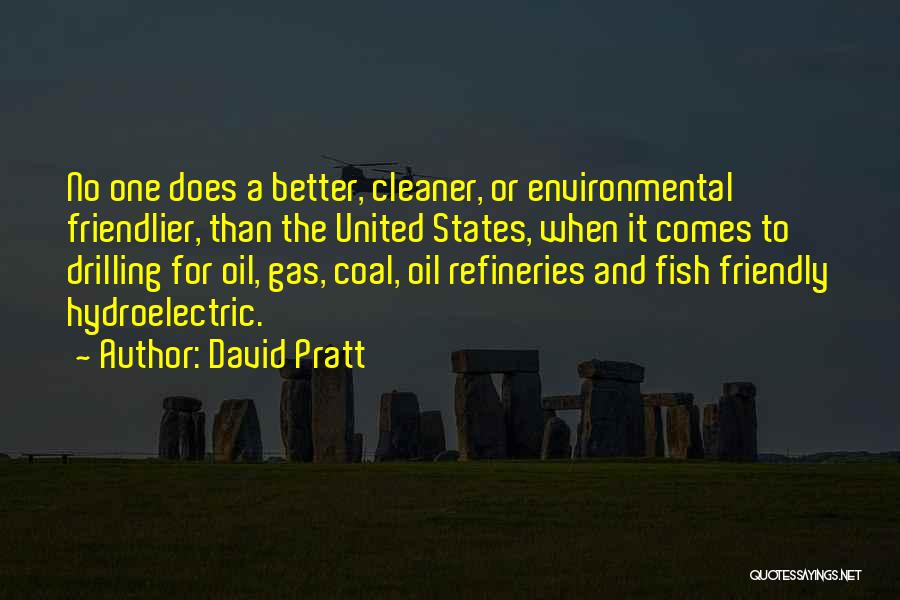 David Pratt Quotes: No One Does A Better, Cleaner, Or Environmental Friendlier, Than The United States, When It Comes To Drilling For Oil,