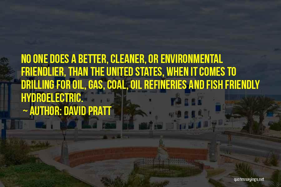 David Pratt Quotes: No One Does A Better, Cleaner, Or Environmental Friendlier, Than The United States, When It Comes To Drilling For Oil,