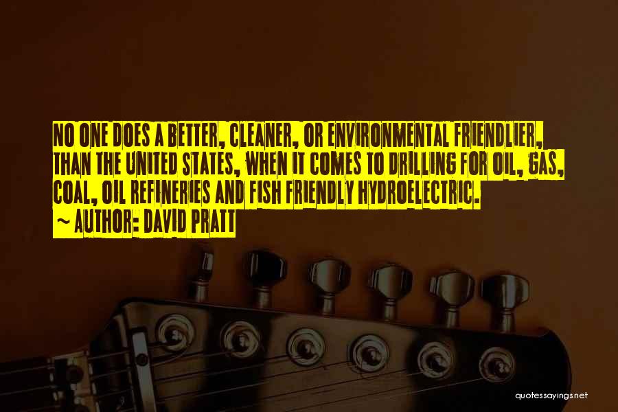 David Pratt Quotes: No One Does A Better, Cleaner, Or Environmental Friendlier, Than The United States, When It Comes To Drilling For Oil,