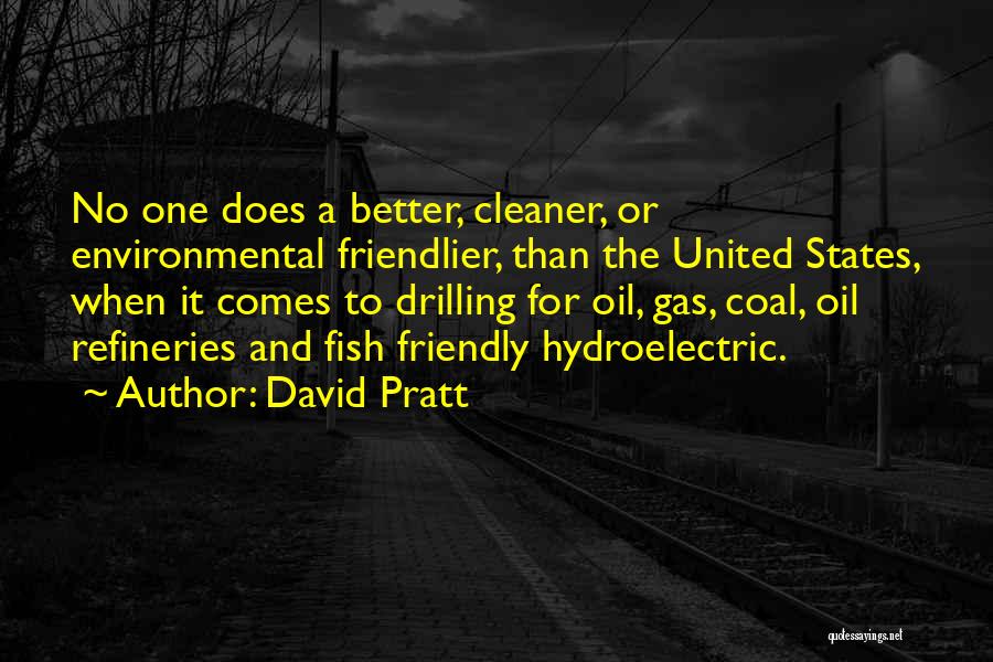 David Pratt Quotes: No One Does A Better, Cleaner, Or Environmental Friendlier, Than The United States, When It Comes To Drilling For Oil,