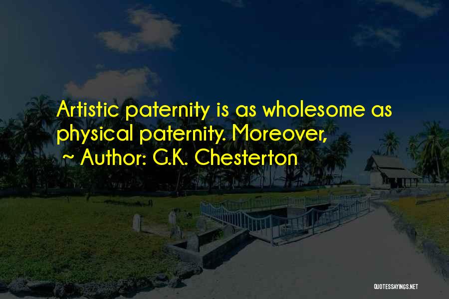 G.K. Chesterton Quotes: Artistic Paternity Is As Wholesome As Physical Paternity. Moreover,