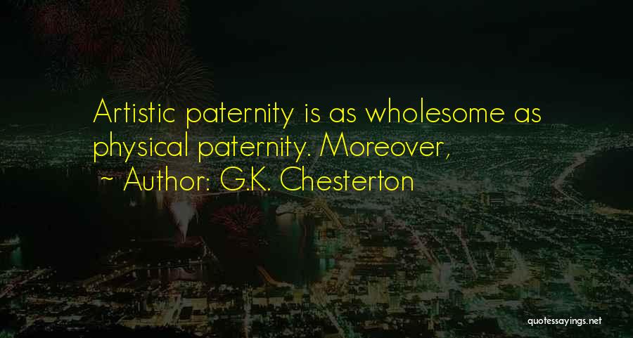 G.K. Chesterton Quotes: Artistic Paternity Is As Wholesome As Physical Paternity. Moreover,