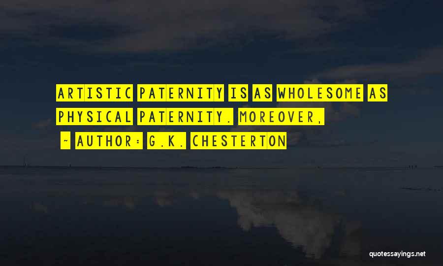 G.K. Chesterton Quotes: Artistic Paternity Is As Wholesome As Physical Paternity. Moreover,