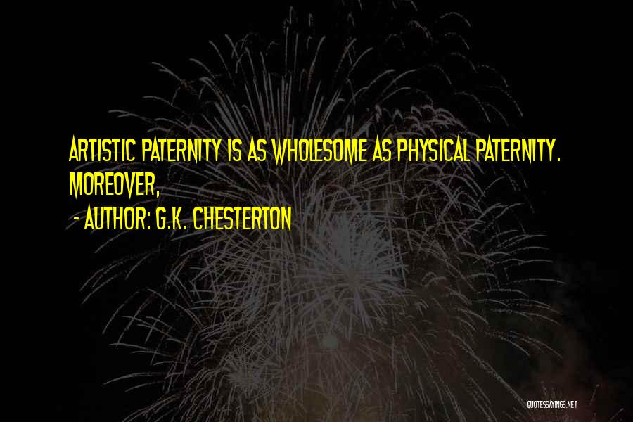 G.K. Chesterton Quotes: Artistic Paternity Is As Wholesome As Physical Paternity. Moreover,