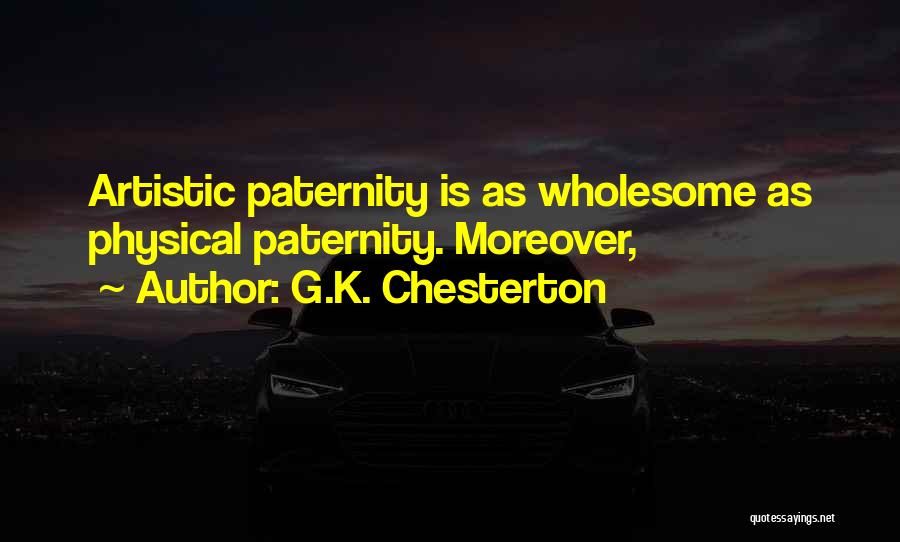 G.K. Chesterton Quotes: Artistic Paternity Is As Wholesome As Physical Paternity. Moreover,