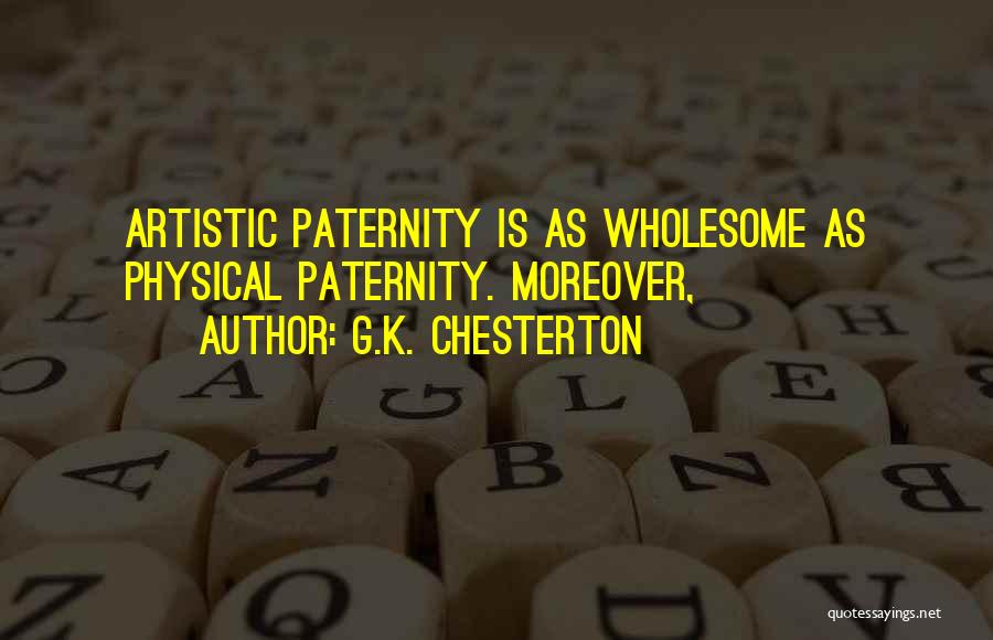 G.K. Chesterton Quotes: Artistic Paternity Is As Wholesome As Physical Paternity. Moreover,