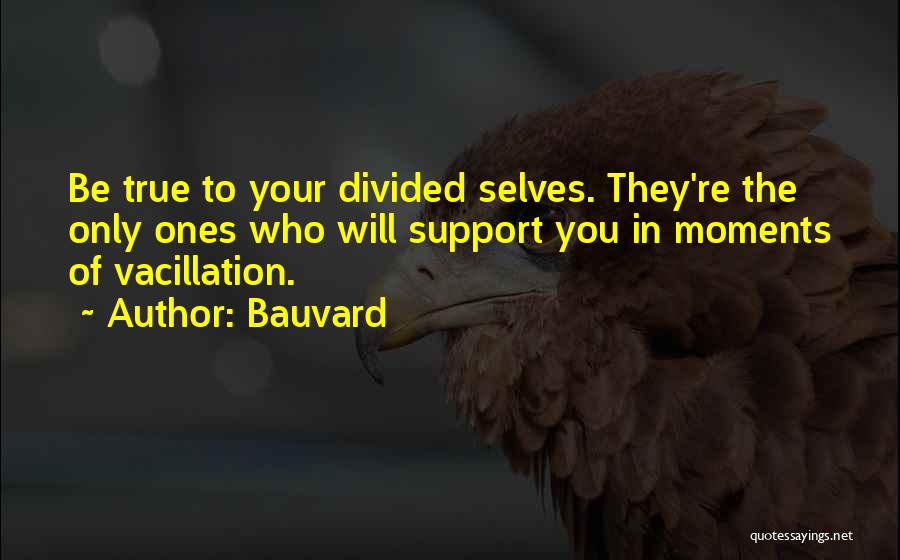 Bauvard Quotes: Be True To Your Divided Selves. They're The Only Ones Who Will Support You In Moments Of Vacillation.