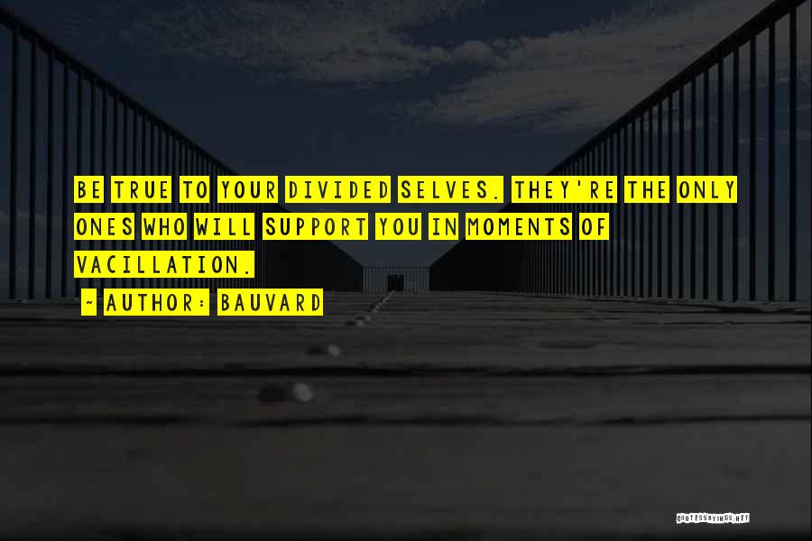 Bauvard Quotes: Be True To Your Divided Selves. They're The Only Ones Who Will Support You In Moments Of Vacillation.