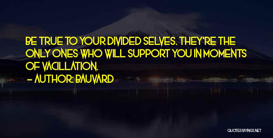 Bauvard Quotes: Be True To Your Divided Selves. They're The Only Ones Who Will Support You In Moments Of Vacillation.