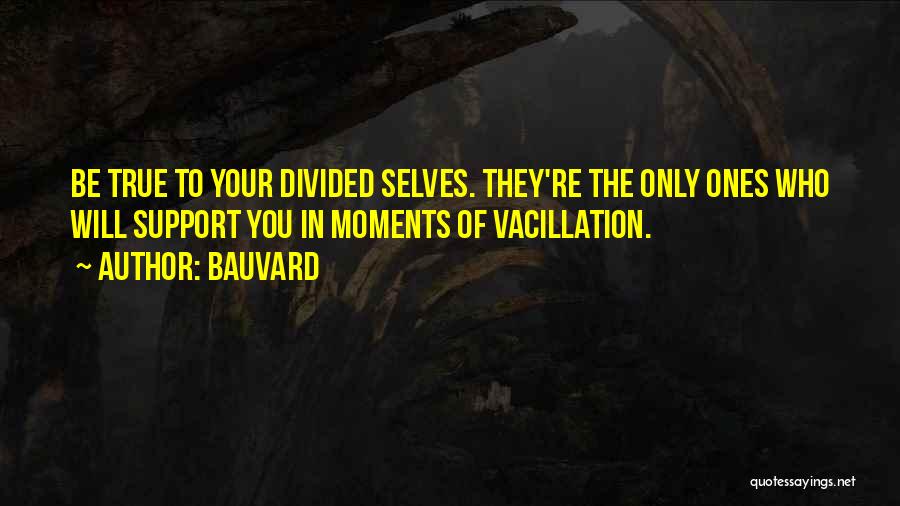 Bauvard Quotes: Be True To Your Divided Selves. They're The Only Ones Who Will Support You In Moments Of Vacillation.