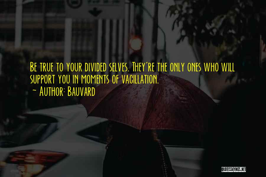 Bauvard Quotes: Be True To Your Divided Selves. They're The Only Ones Who Will Support You In Moments Of Vacillation.
