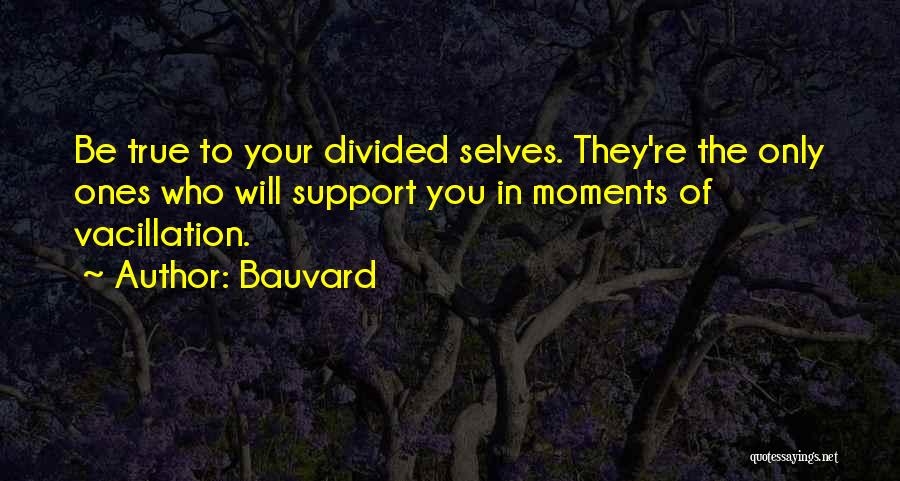 Bauvard Quotes: Be True To Your Divided Selves. They're The Only Ones Who Will Support You In Moments Of Vacillation.