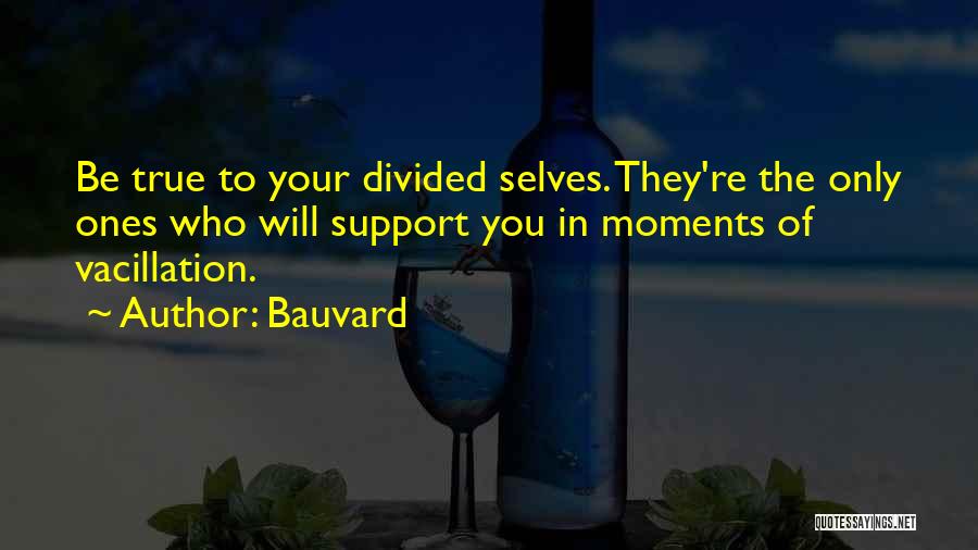 Bauvard Quotes: Be True To Your Divided Selves. They're The Only Ones Who Will Support You In Moments Of Vacillation.