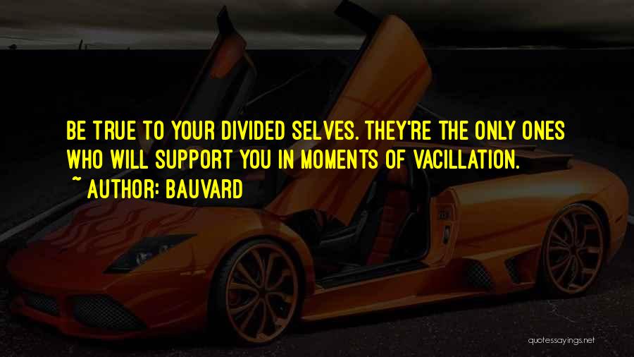 Bauvard Quotes: Be True To Your Divided Selves. They're The Only Ones Who Will Support You In Moments Of Vacillation.