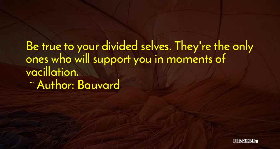 Bauvard Quotes: Be True To Your Divided Selves. They're The Only Ones Who Will Support You In Moments Of Vacillation.
