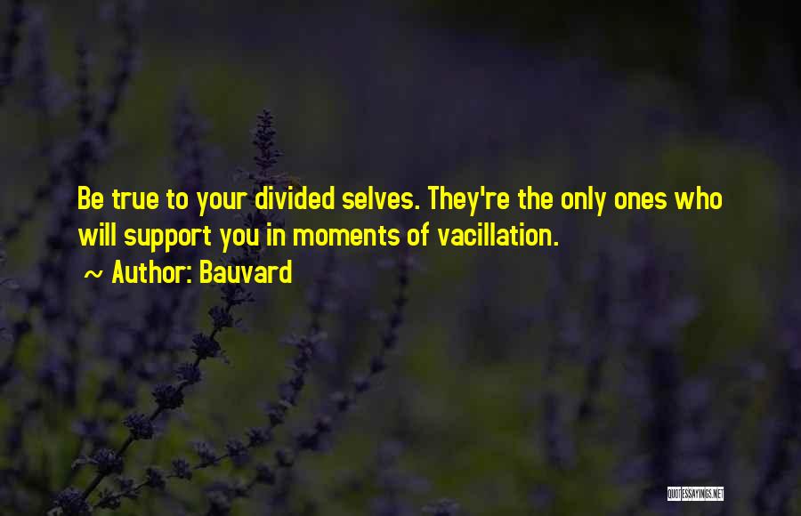 Bauvard Quotes: Be True To Your Divided Selves. They're The Only Ones Who Will Support You In Moments Of Vacillation.