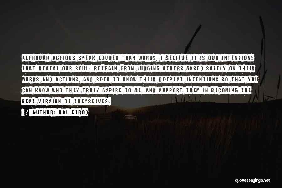 Hal Elrod Quotes: Although Actions Speak Louder Than Words, I Believe It Is Our Intentions That Reveal Our Soul. Refrain From Judging Others