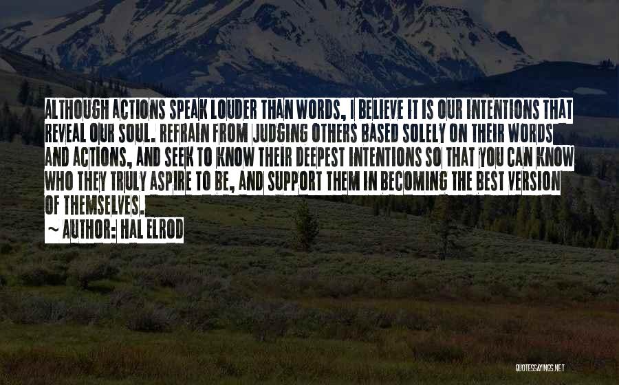 Hal Elrod Quotes: Although Actions Speak Louder Than Words, I Believe It Is Our Intentions That Reveal Our Soul. Refrain From Judging Others