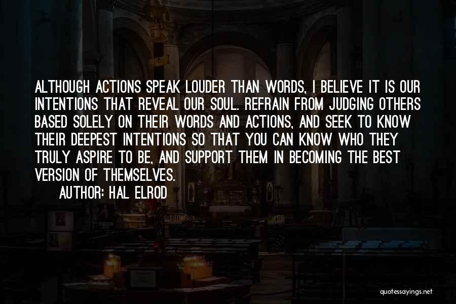 Hal Elrod Quotes: Although Actions Speak Louder Than Words, I Believe It Is Our Intentions That Reveal Our Soul. Refrain From Judging Others