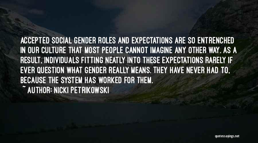 Nicki Petrikowski Quotes: Accepted Social Gender Roles And Expectations Are So Entrenched In Our Culture That Most People Cannot Imagine Any Other Way.