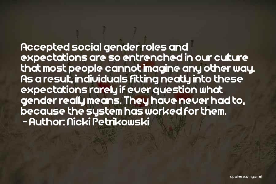 Nicki Petrikowski Quotes: Accepted Social Gender Roles And Expectations Are So Entrenched In Our Culture That Most People Cannot Imagine Any Other Way.