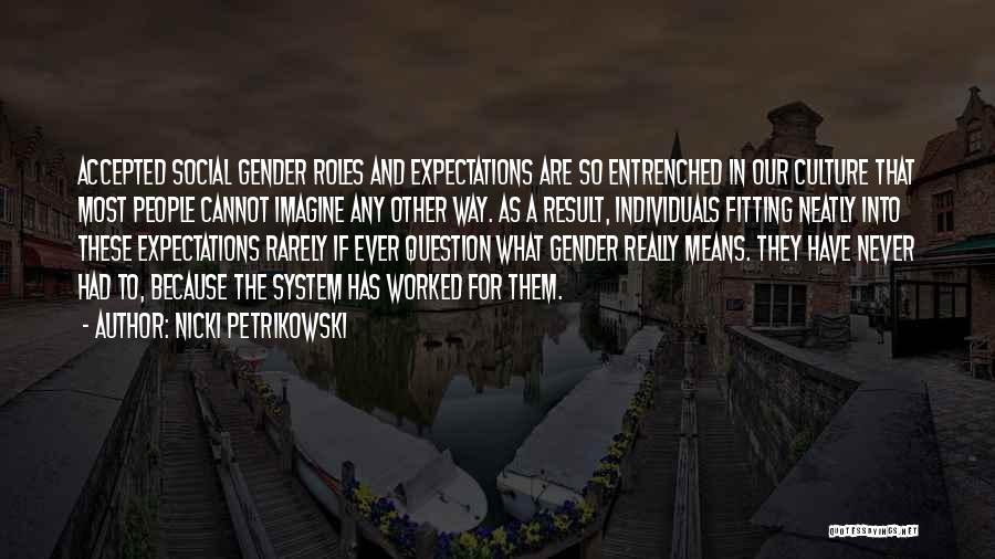 Nicki Petrikowski Quotes: Accepted Social Gender Roles And Expectations Are So Entrenched In Our Culture That Most People Cannot Imagine Any Other Way.