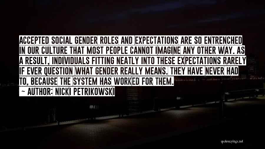 Nicki Petrikowski Quotes: Accepted Social Gender Roles And Expectations Are So Entrenched In Our Culture That Most People Cannot Imagine Any Other Way.