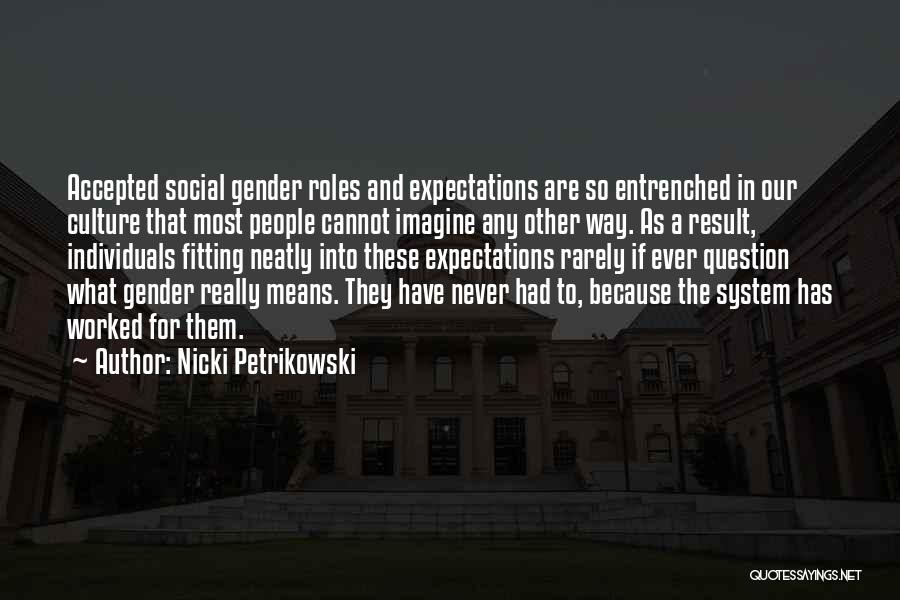 Nicki Petrikowski Quotes: Accepted Social Gender Roles And Expectations Are So Entrenched In Our Culture That Most People Cannot Imagine Any Other Way.