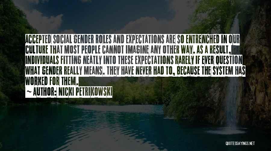 Nicki Petrikowski Quotes: Accepted Social Gender Roles And Expectations Are So Entrenched In Our Culture That Most People Cannot Imagine Any Other Way.