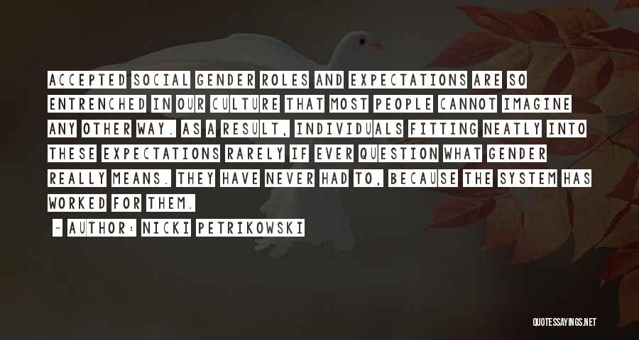 Nicki Petrikowski Quotes: Accepted Social Gender Roles And Expectations Are So Entrenched In Our Culture That Most People Cannot Imagine Any Other Way.