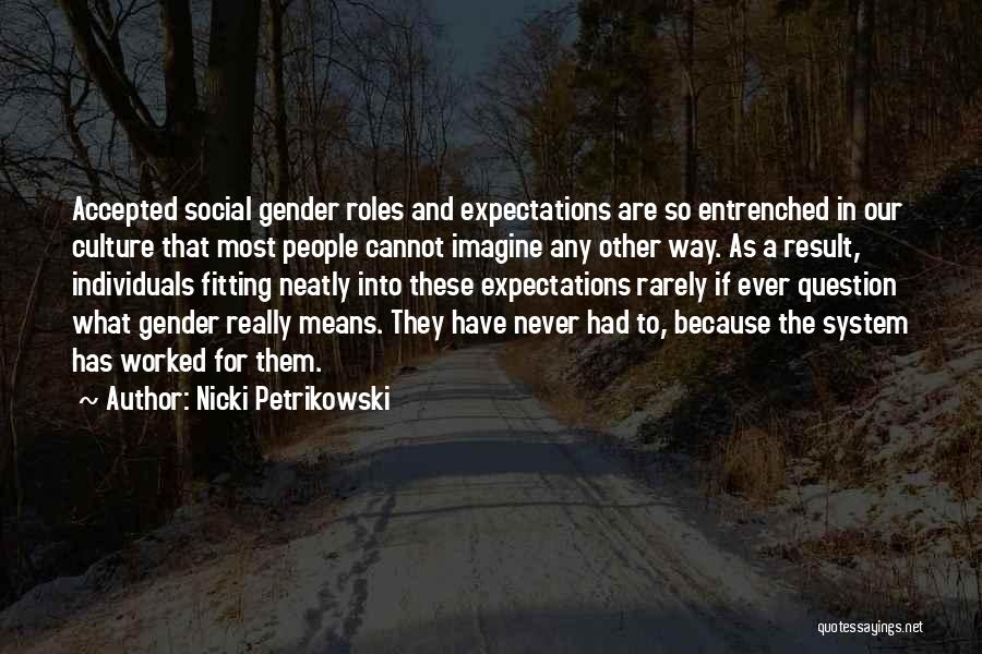 Nicki Petrikowski Quotes: Accepted Social Gender Roles And Expectations Are So Entrenched In Our Culture That Most People Cannot Imagine Any Other Way.