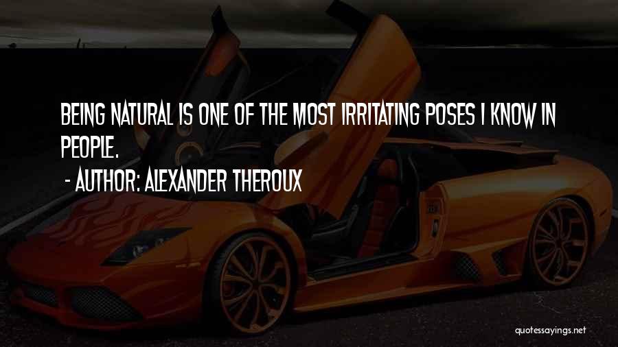 Alexander Theroux Quotes: Being Natural Is One Of The Most Irritating Poses I Know In People.