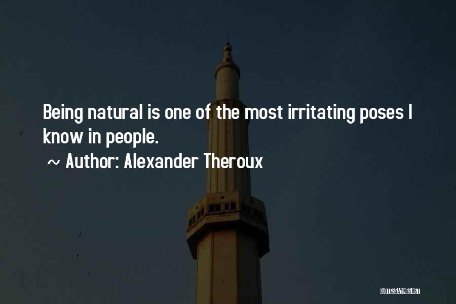 Alexander Theroux Quotes: Being Natural Is One Of The Most Irritating Poses I Know In People.