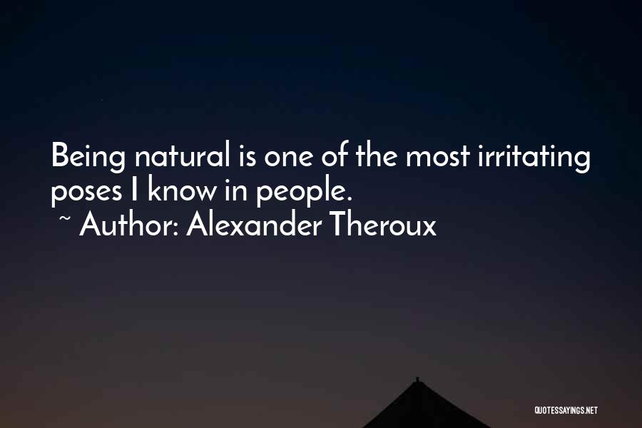 Alexander Theroux Quotes: Being Natural Is One Of The Most Irritating Poses I Know In People.